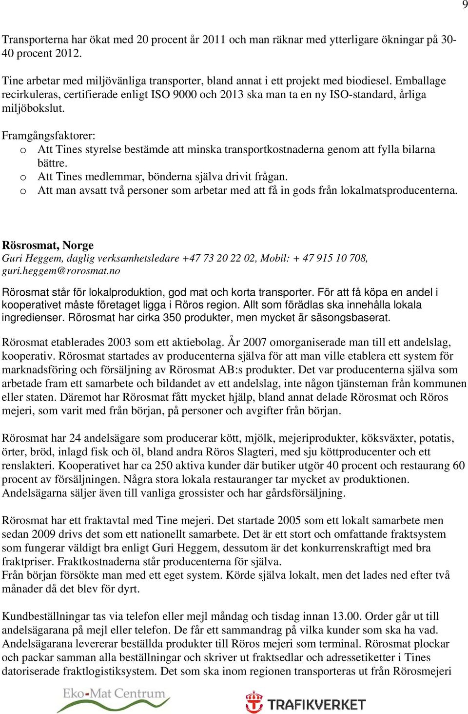 Framgångsfaktorer: o Att Tines styrelse bestämde att minska transportkostnaderna genom att fylla bilarna bättre. o Att Tines medlemmar, bönderna själva drivit frågan.