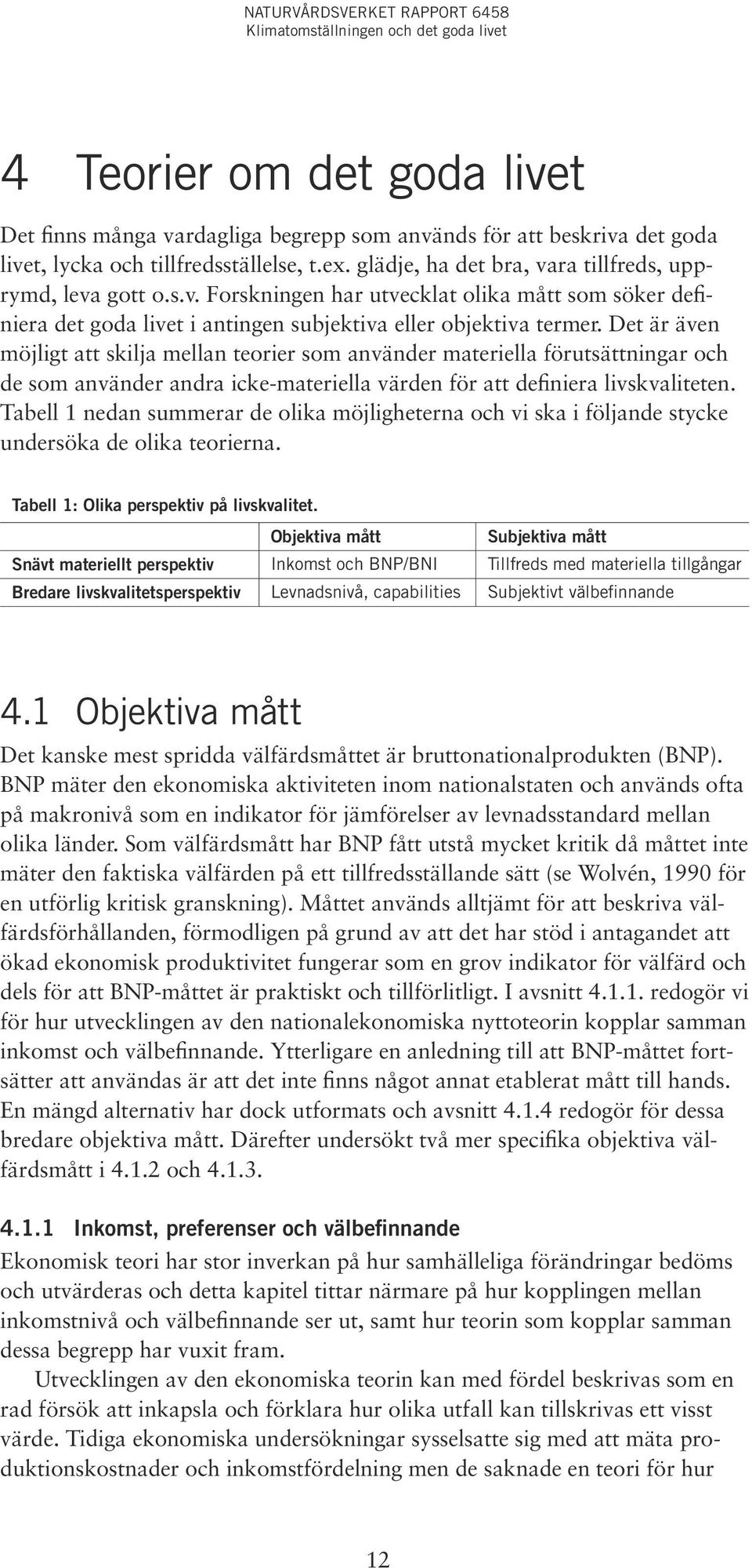 Det är även möjligt att skilja mellan teorier som använder materiella förutsättningar och de som använder andra icke-materiella värden för att definiera livskvaliteten.