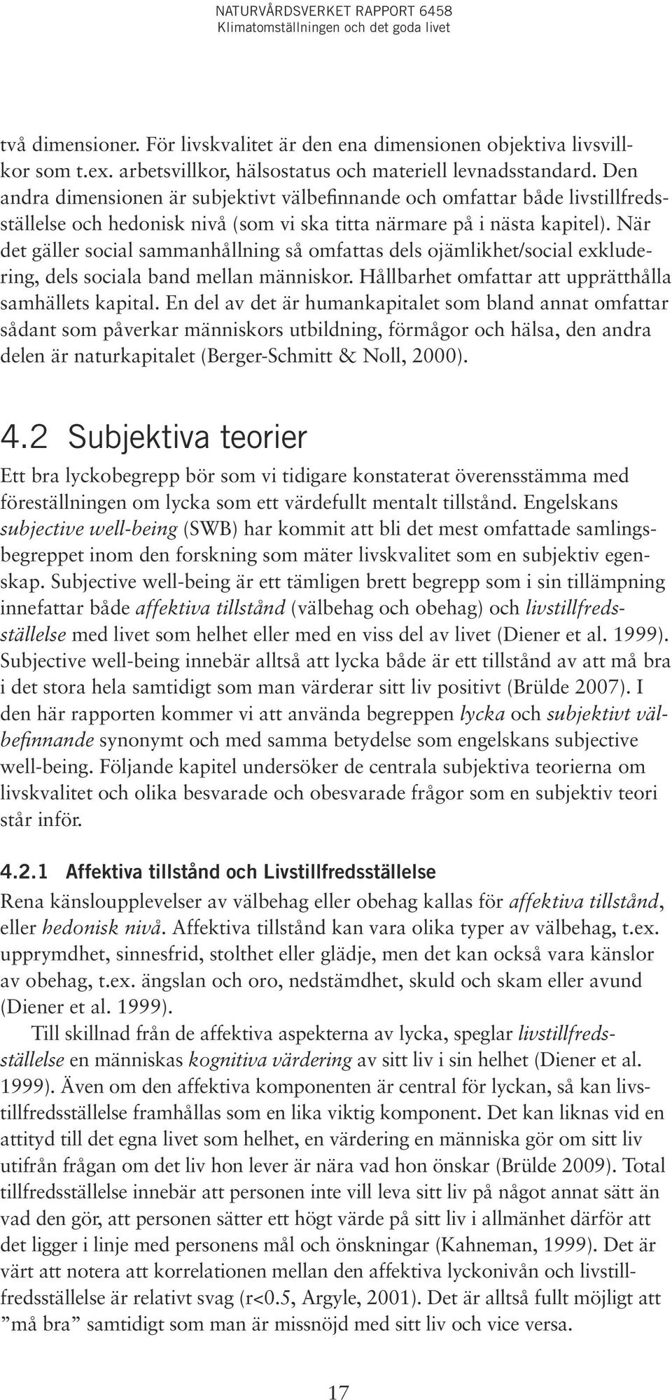 När det gäller social sammanhållning så omfattas dels ojämlikhet/social exkludering, dels sociala band mellan människor. Hållbarhet omfattar att upprätthålla samhällets kapital.