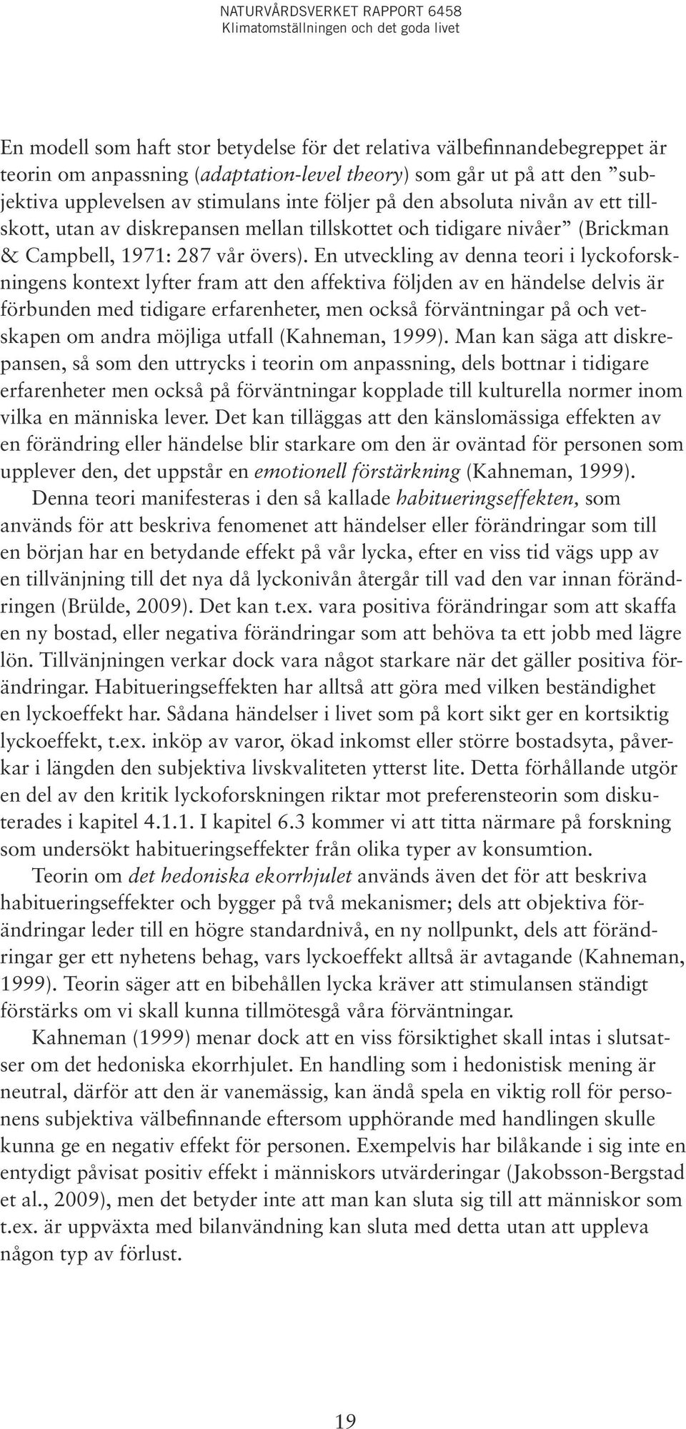 En utveckling av denna teori i lyckoforskningens kontext lyfter fram att den affektiva följden av en händelse delvis är förbunden med tidigare erfarenheter, men också förväntningar på och vetskapen