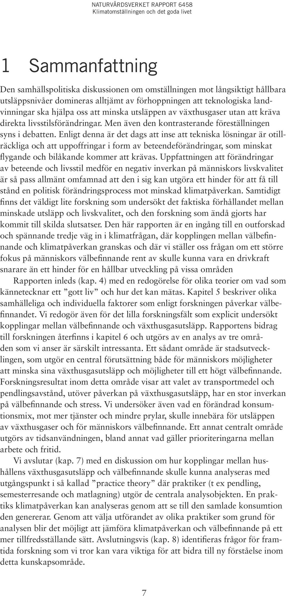 Enligt denna är det dags att inse att tekniska lösningar är otillräckliga och att uppoffringar i form av beteendeförändringar, som minskat flygande och bilåkande kommer att krävas.