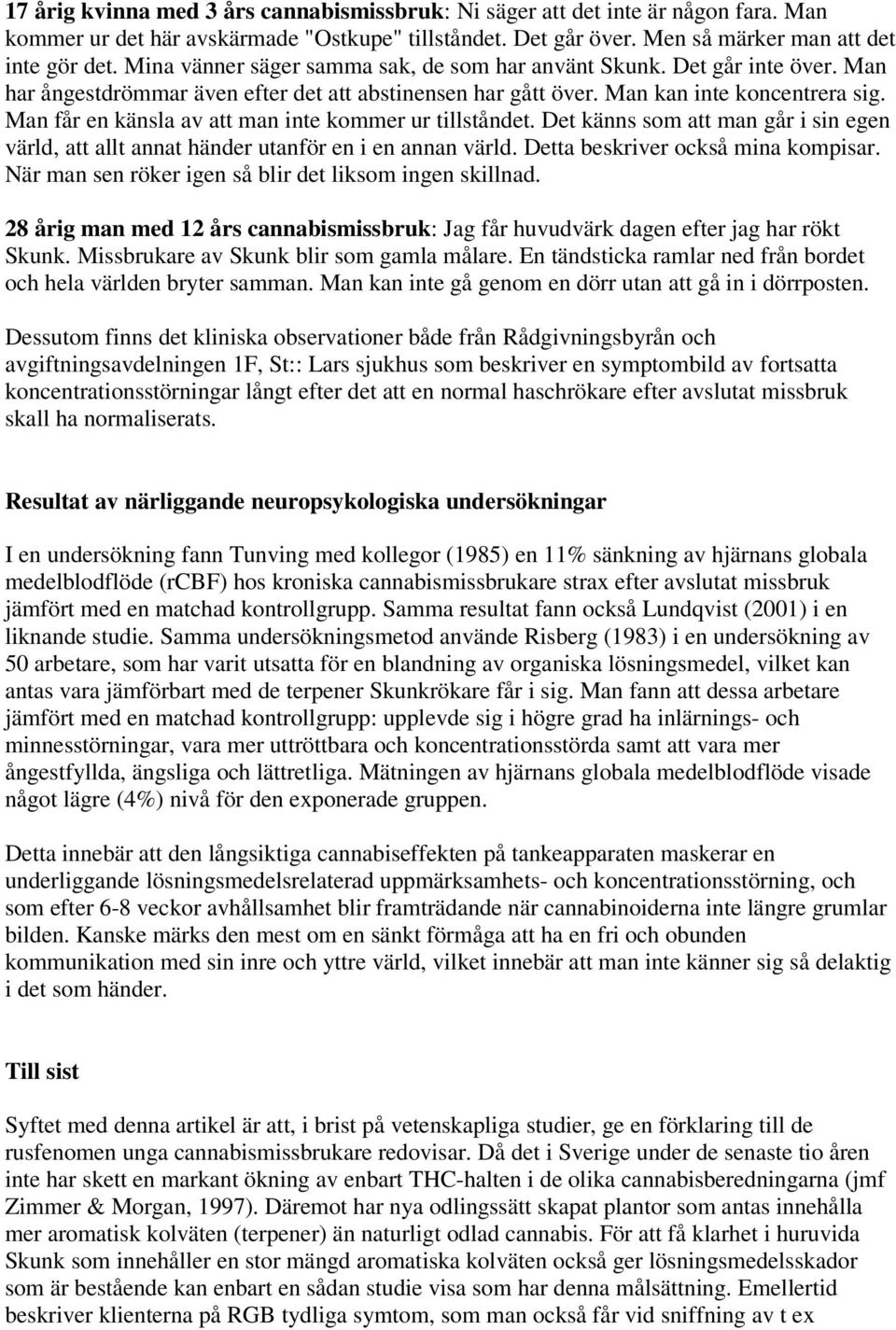 Man får en känsla av att man inte kommer ur tillståndet. Det känns som att man går i sin egen värld, att allt annat händer utanför en i en annan värld. Detta beskriver också mina kompisar.