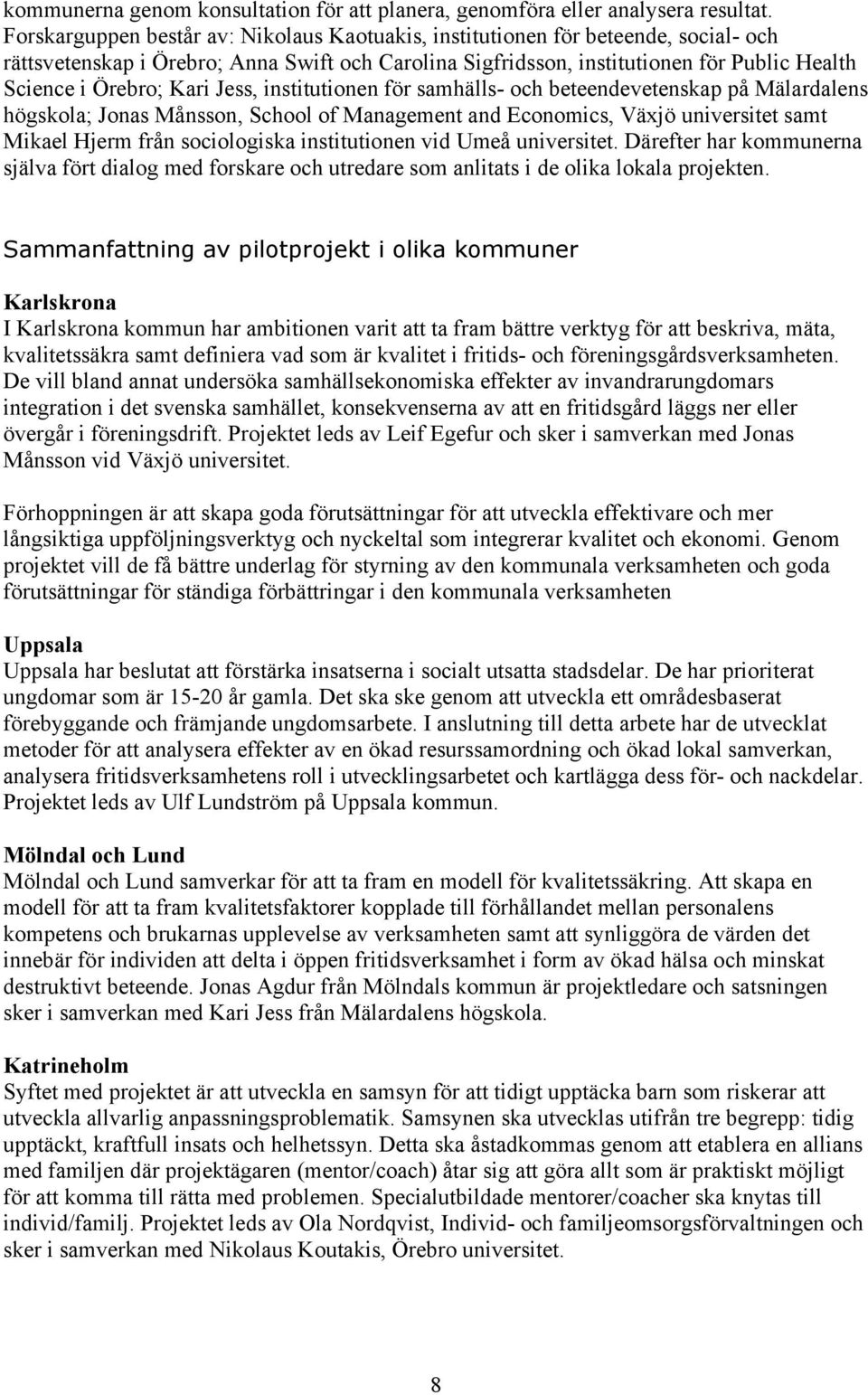 Kari Jess, institutionen för samhälls- och beteendevetenskap på Mälardalens högskola; Jonas Månsson, School of Management and Economics, Växjö universitet samt Mikael Hjerm från sociologiska