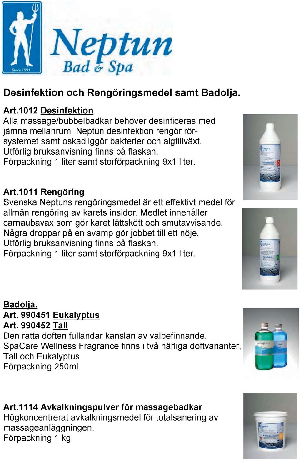 1011 Rengöring Svenska Neptuns rengöringsmedel är ett effektivt medel för allmän rengöring av karets insidor. Medlet innehåller carnaubavax som gör karet lättskött och smutavvisande.