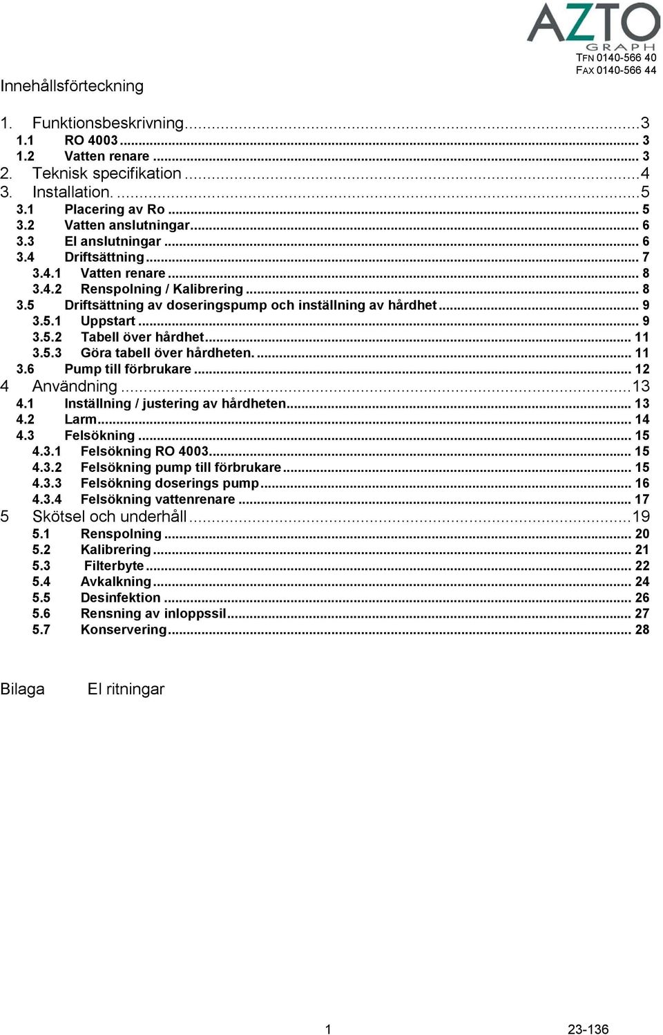 .. 9 3.5.1 Uppstart... 9 3.5.2 Tabell över hårdhet... 11 3.5.3 Göra tabell över hårdheten.... 11 3.6 Pump till förbrukare... 12 4 Användning...13 4.1 Inställning / justering av hårdheten... 13 4.