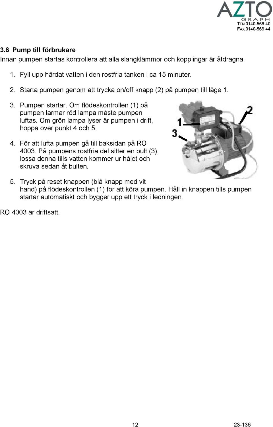 Om grön lampa lyser är pumpen i drift, hoppa över punkt 4 och 5. 4. För att lufta pumpen gå till baksidan på RO 4003.