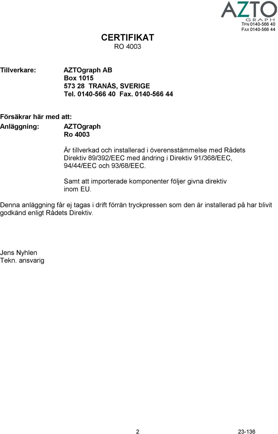 89/392/EEC med ändring i Direktiv 91/368/EEC, 94/44/EEC och 93/68/EEC. Samt att importerade komponenter följer givna direktiv inom EU.