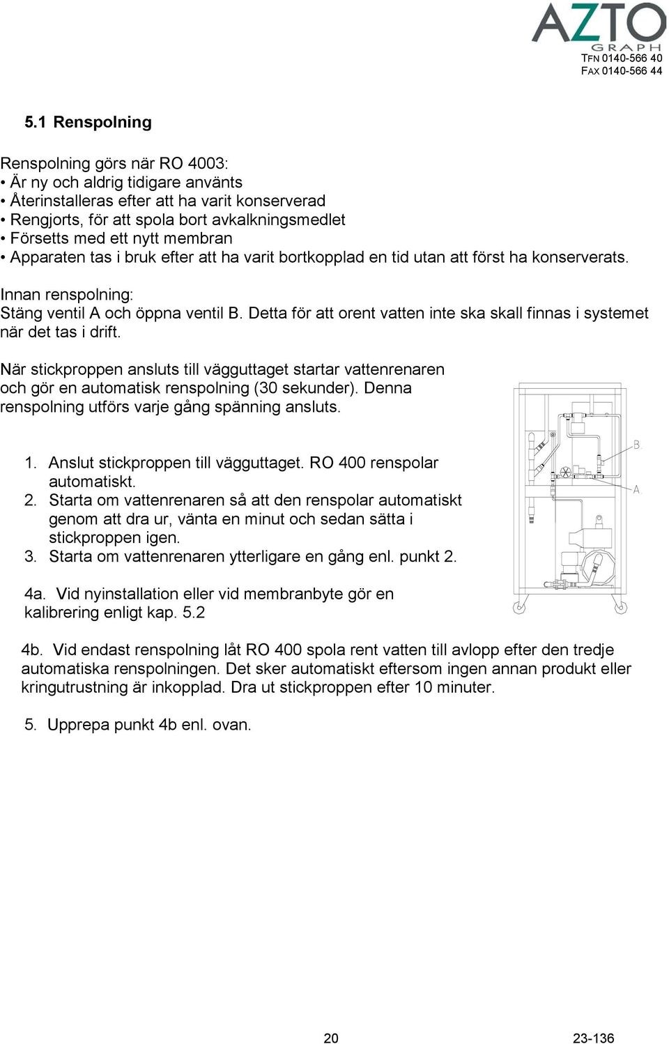 Detta för att orent vatten inte ska skall finnas i systemet när det tas i drift. När stickproppen ansluts till vägguttaget startar vattenrenaren och gör en automatisk renspolning (30 sekunder).