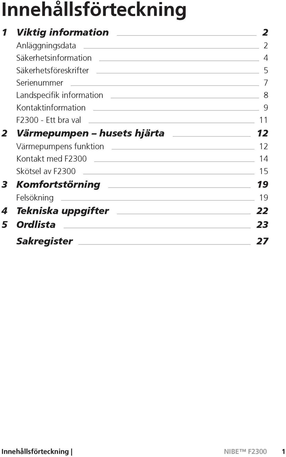 bra val 11 2 Värmepumpen husets hjärta 12 Värmepumpens funktion 12 Kontakt med F2300 14 Skötsel av