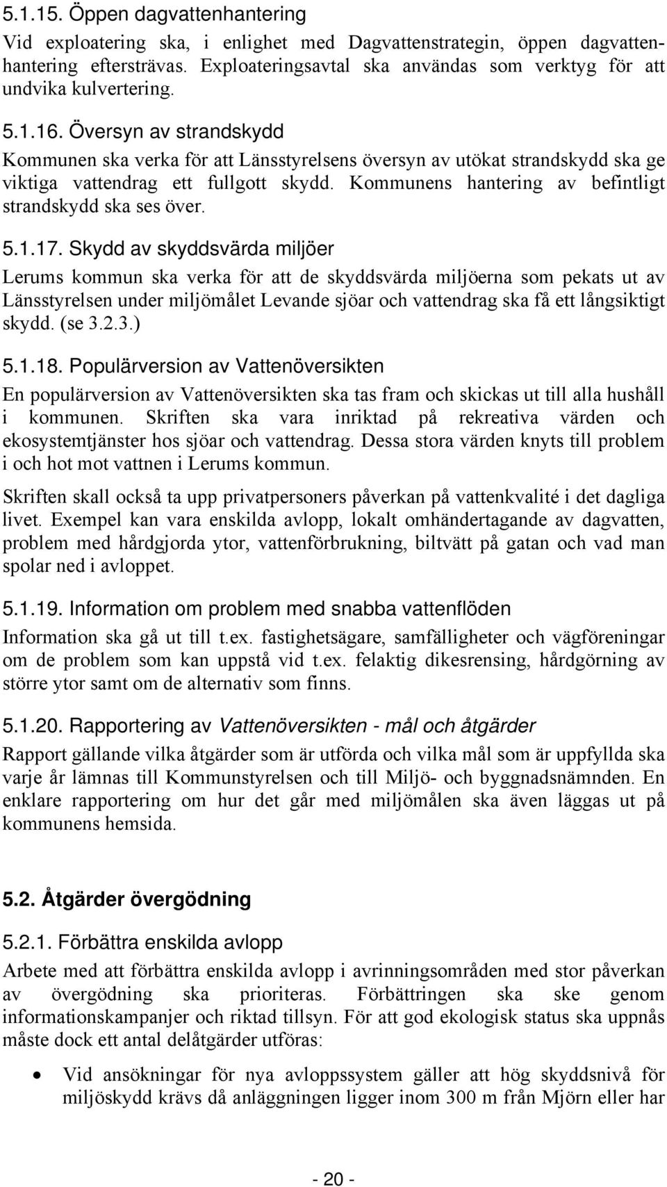 Översyn av strandskydd Kommunen ska verka för att Länsstyrelsens översyn av utökat strandskydd ska ge viktiga vattendrag ett fullgott skydd. Kommunens hantering av befintligt strandskydd ska ses över.