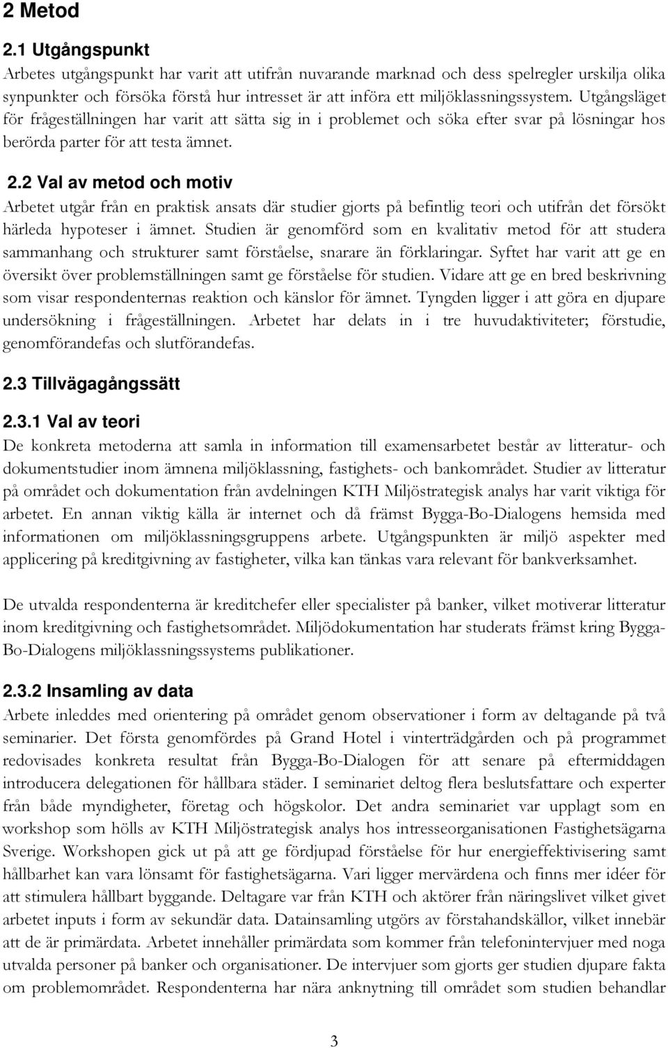 Utgångsläget för frågeställningen har varit att sätta sig in i problemet och söka efter svar på lösningar hos berörda parter för att testa ämnet. 2.