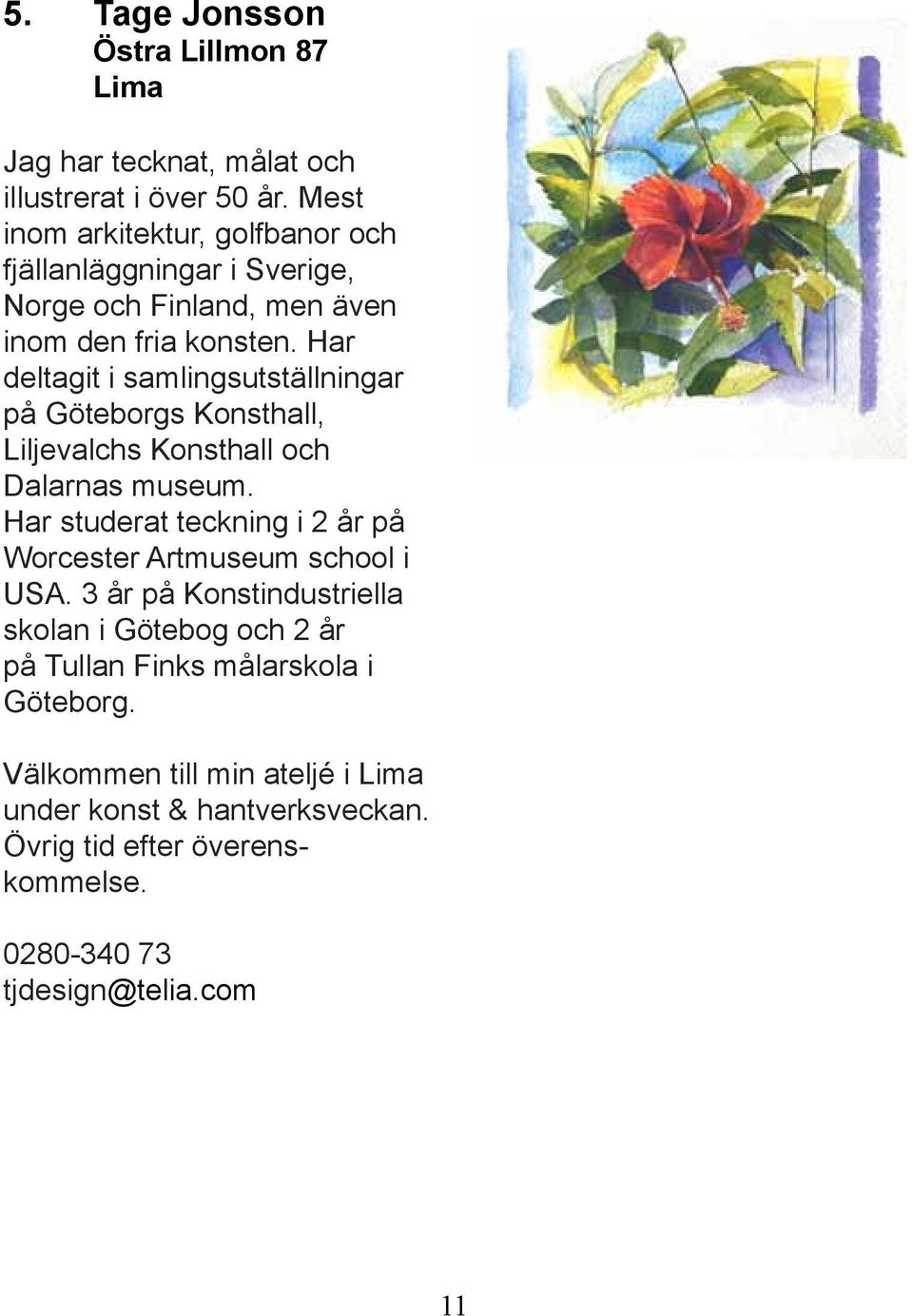 Har deltagit i samlingsutställningar på Göteborgs Konsthall, Liljevalchs Konsthall och Dalarnas museum.