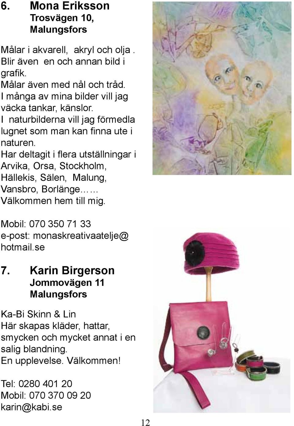 Har deltagit i flera utställningar i Arvika, Orsa, Stockholm, Hällekis, Sälen, Malung, Vansbro, Borlänge Välkommen hem till mig.