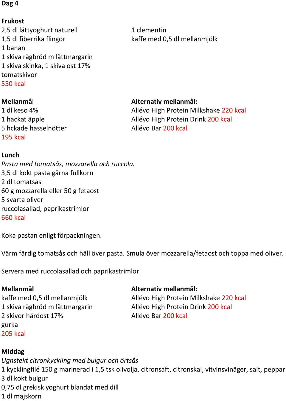 3,5 dl kokt pasta gärna fullkorn 2 dl tomatsås 60 g mozzarella eller 50 g fetaost 5 svarta oliver ruccolasallad, paprikastrimlor 660 kcal Koka pastan enligt förpackningen.