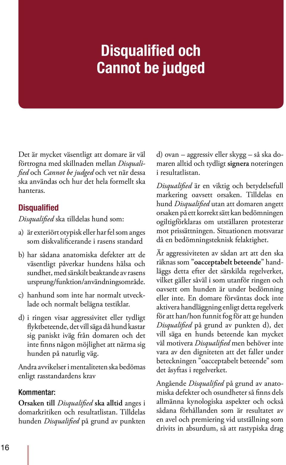 Disqualified Disqualified ska tilldelas hund som: a) är exteriört otypisk eller har fel som anges som diskvalificerande i rasens standard b) har sådana anatomiska defekter att de väsentligt påverkar