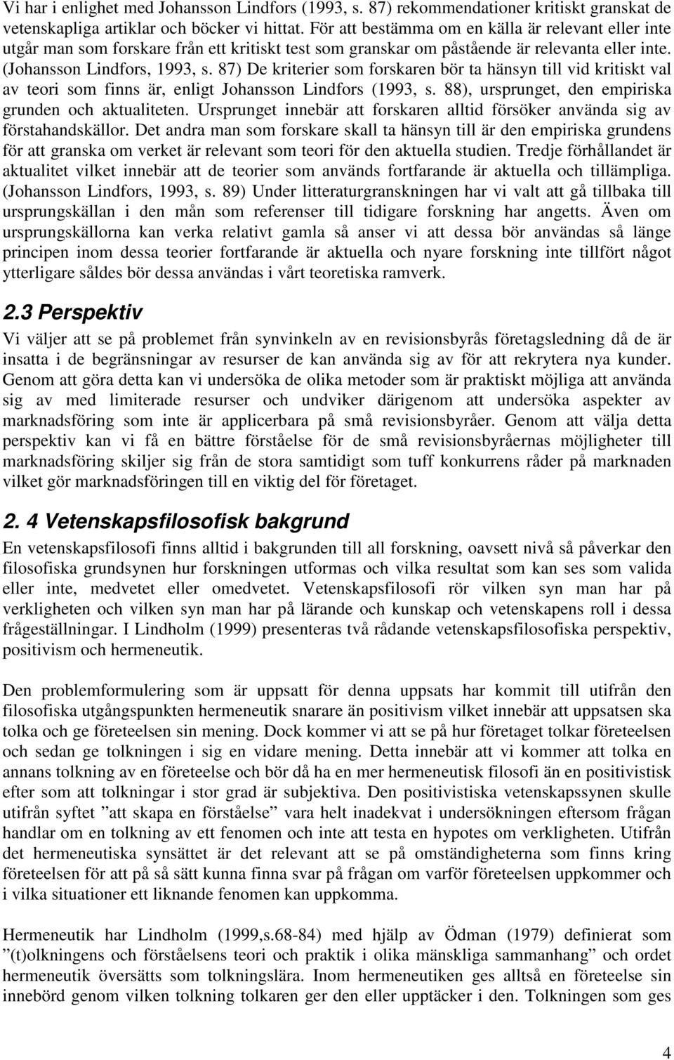 87) De kriterier som forskaren bör ta hänsyn till vid kritiskt val av teori som finns är, enligt Johansson Lindfors (1993, s. 88), ursprunget, den empiriska grunden och aktualiteten.