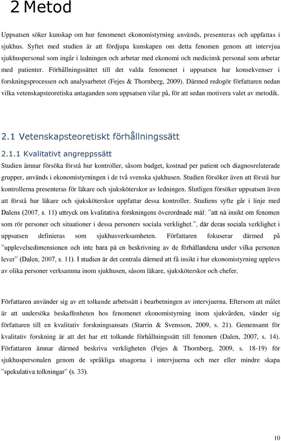 Förhållningssättet till det valda fenomenet i uppsatsen har konsekvenser i forskningsprocessen och analysarbetet (Fejes & Thornberg, 2009).