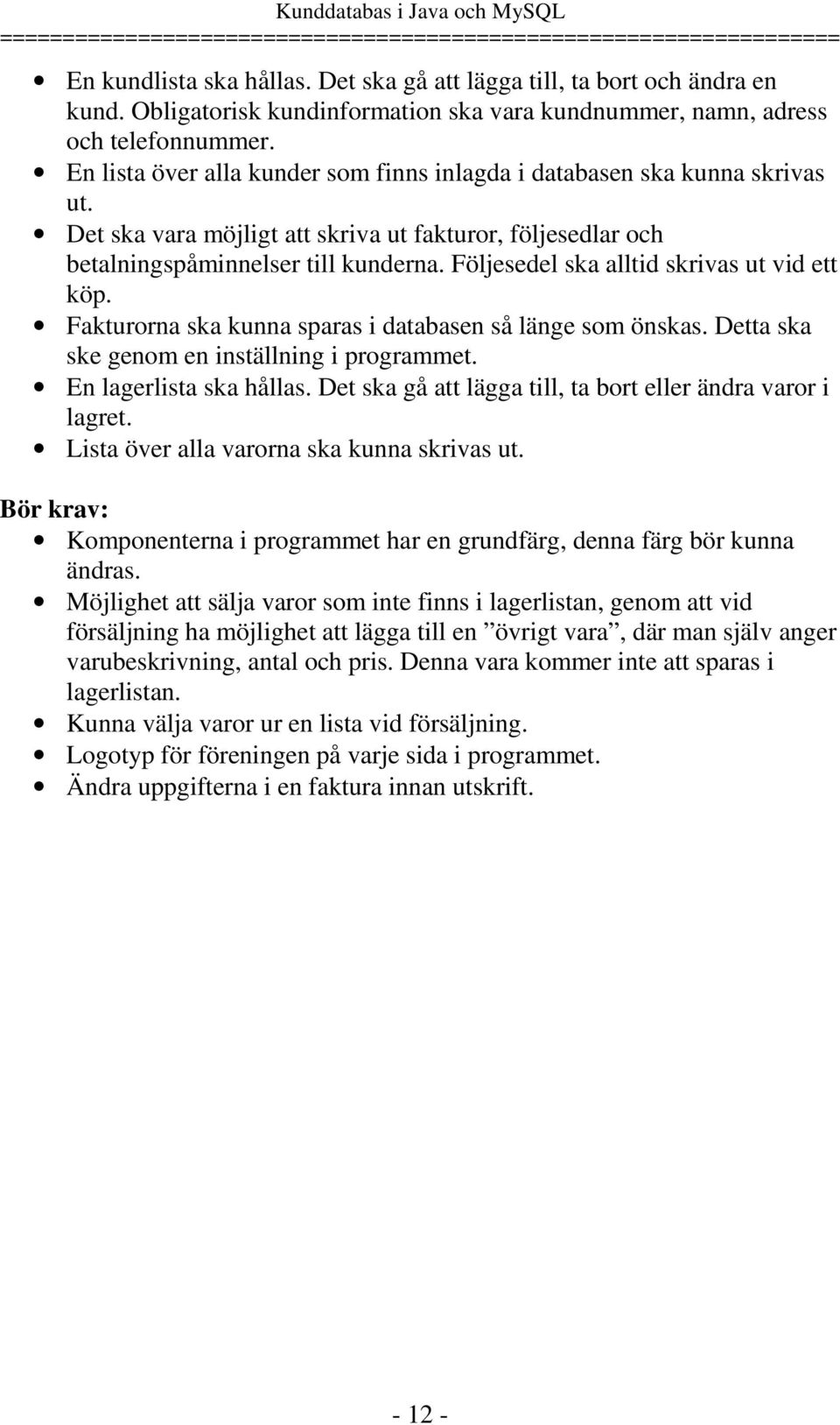 Följesedel ska alltid skrivas ut vid ett köp. Fakturorna ska kunna sparas i databasen så länge som önskas. Detta ska ske genom en inställning i programmet. En lagerlista ska hållas.