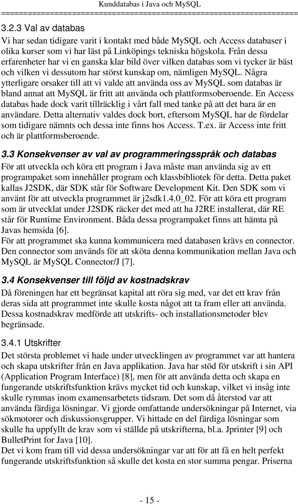 Några ytterligare orsaker till att vi valde att använda oss av MySQL som databas är bland annat att MySQL är fritt att använda och plattformsoberoende.