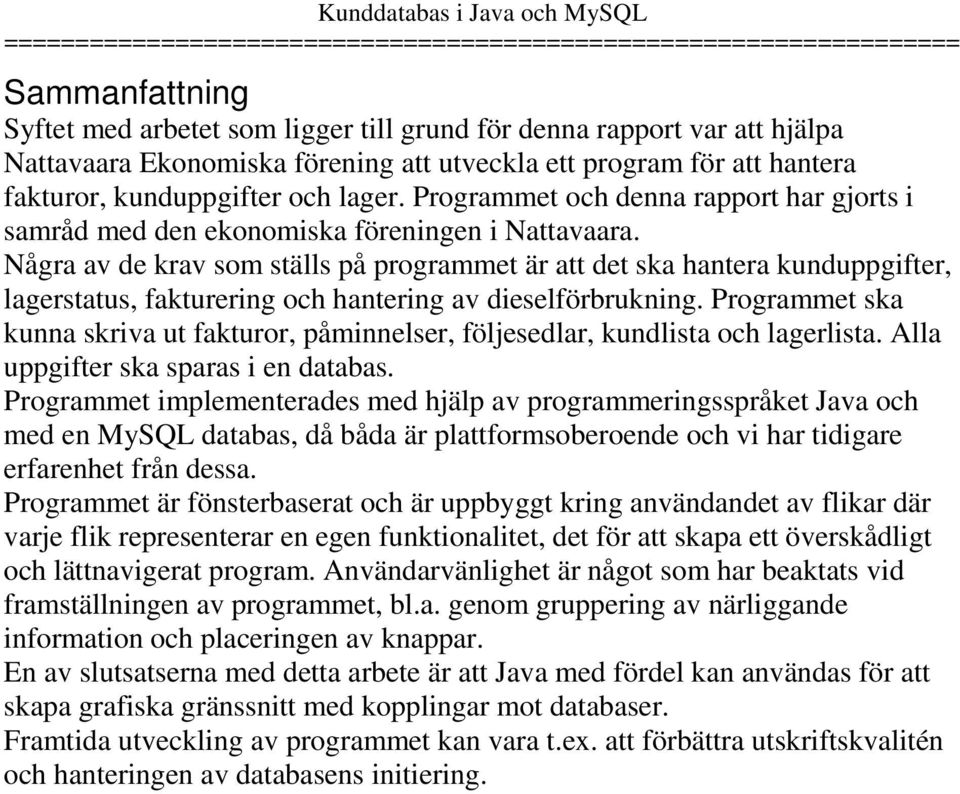 Några av de krav som ställs på programmet är att det ska hantera kunduppgifter, lagerstatus, fakturering och hantering av dieselförbrukning.