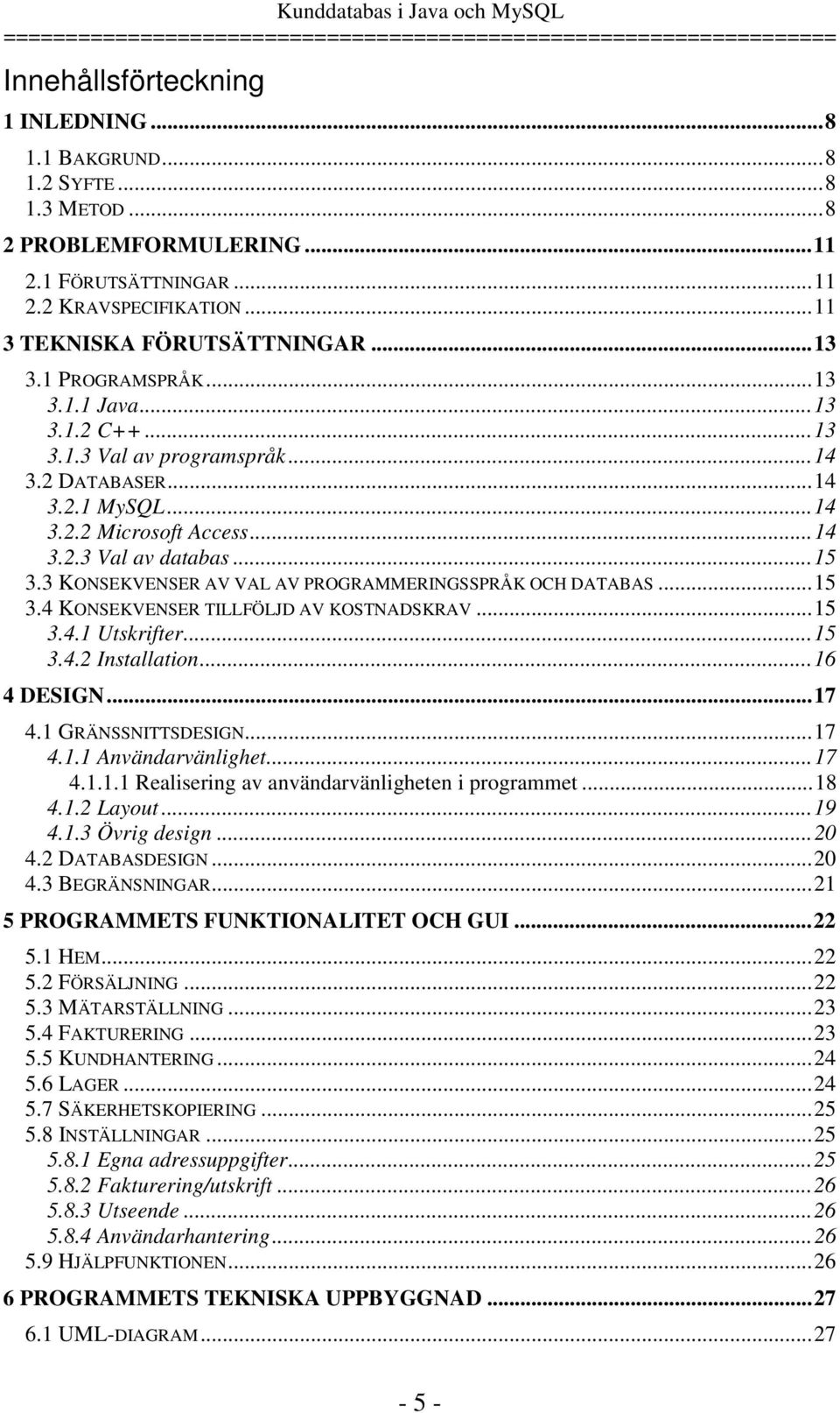 3 KONSEKVENSER AV VAL AV PROGRAMMERINGSSPRÅK OCH DATABAS...15 3.4 KONSEKVENSER TILLFÖLJD AV KOSTNADSKRAV...15 3.4.1 Utskrifter...15 3.4.2 Installation...16 4 DESIGN...17 4.1 GRÄNSSNITTSDESIGN...17 4.1.1 Användarvänlighet.