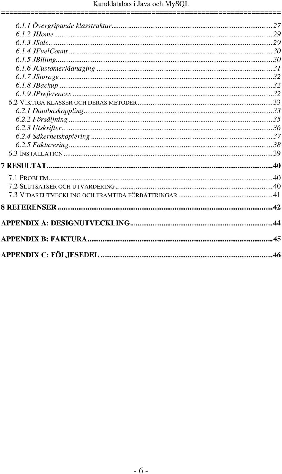 ..36 6.2.4 Säkerhetskopiering...37 6.2.5 Fakturering...38 6.3 INSTALLATION...39 7 RESULTAT...40 7.1 PROBLEM...40 7.2 SLUTSATSER OCH UTVÄRDERING...40 7.3 VIDAREUTVECKLING OCH FRAMTIDA FÖRBÄTTRINGAR.