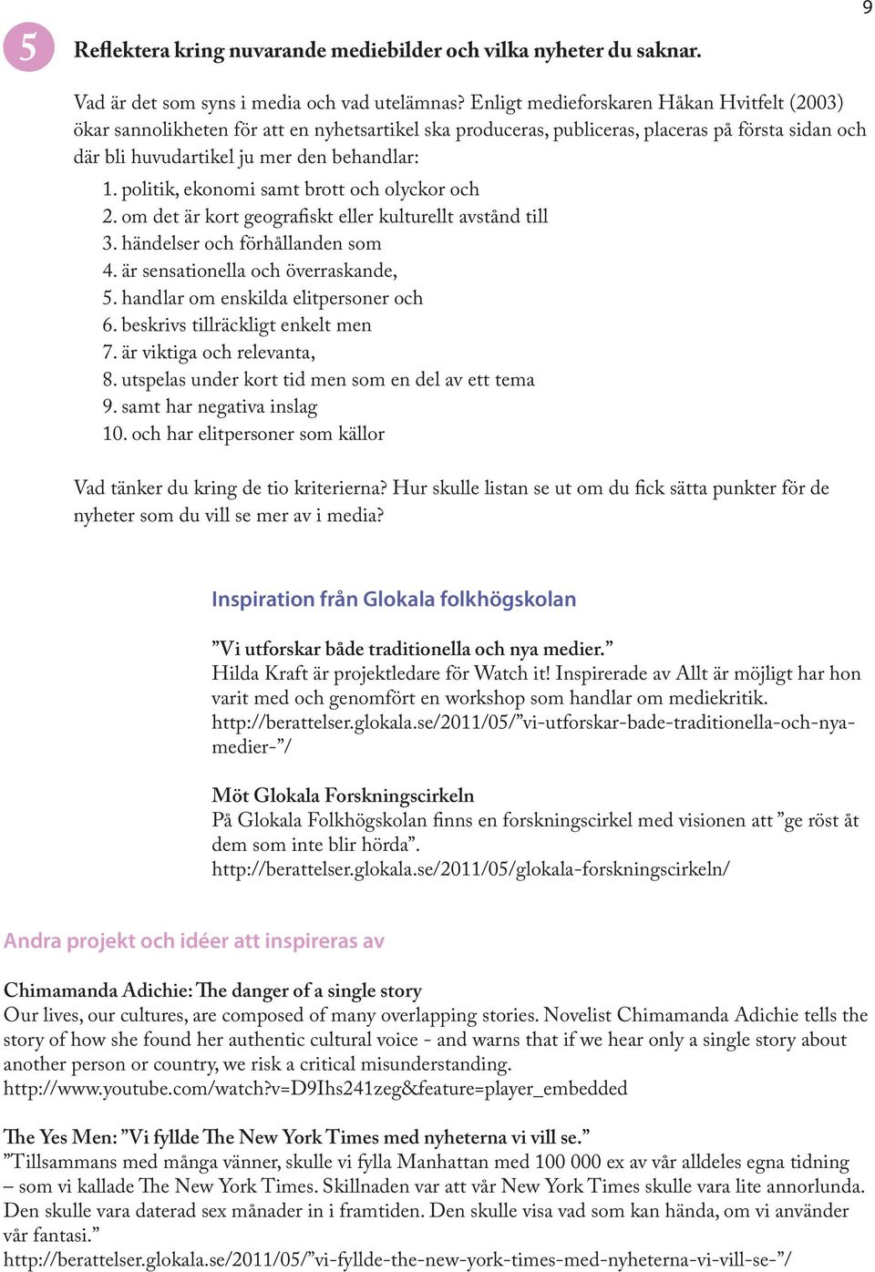 politik, ekonomi samt brott och olyckor och 2. om det är kort geografiskt eller kulturellt avstånd till 3. händelser och förhållanden som 4. är sensationella och överraskande, 5.