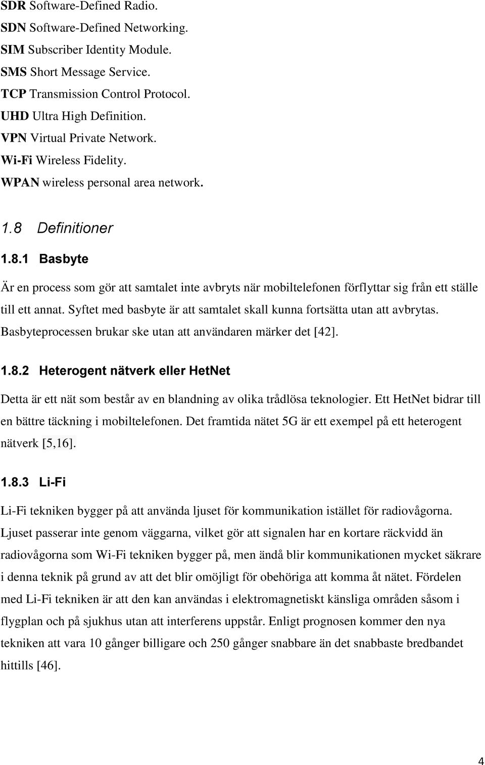 Definitioner 1.8.1 Basbyte Är en process som gör att samtalet inte avbryts när mobiltelefonen förflyttar sig från ett ställe till ett annat.