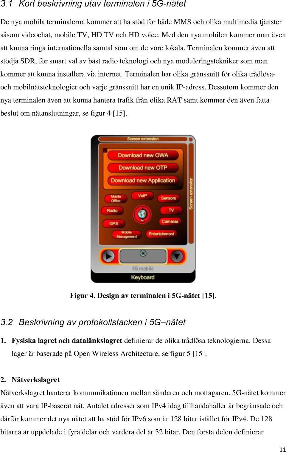 Terminalen kommer även att stödja SDR, för smart val av bäst radio teknologi och nya moduleringstekniker som man kommer att kunna installera via internet.