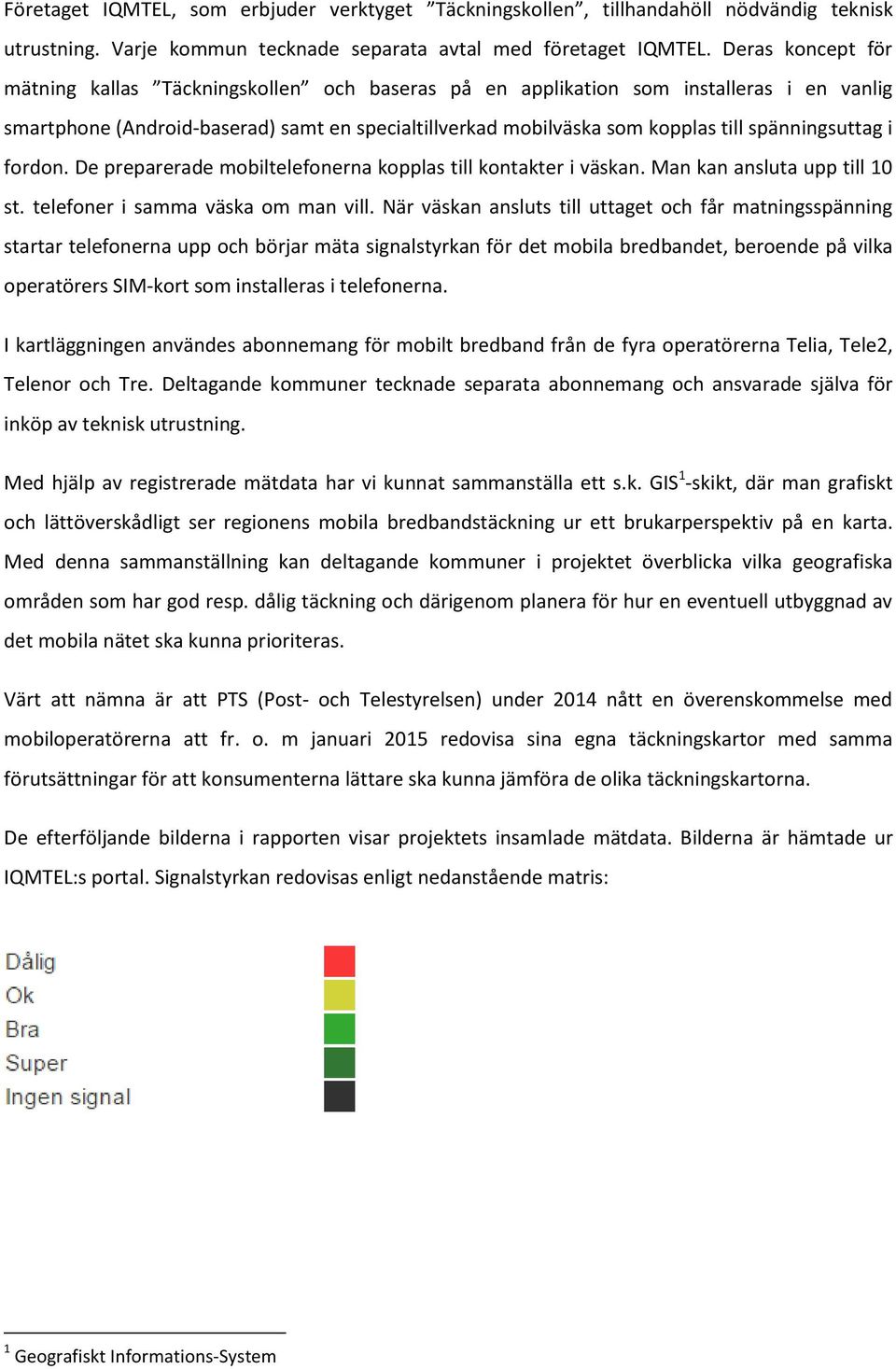 spänningsuttag i fordon. De preparerade mobiltelefonerna kopplas till kontakter i väskan. Man kan ansluta upp till 10 st. telefoner i samma väska om man vill.