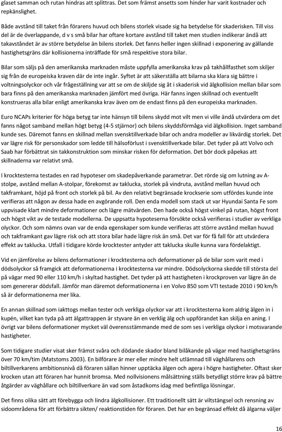 Till viss del är de överlappande, d v s små bilar har oftare kortare avstånd till taket men studien indikerar ändå att takavståndet är av större betydelse än bilens storlek.