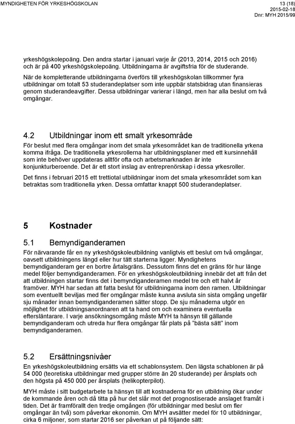 När de kompletterande utbildningarna överförs till yrkeshögskolan tillkommer fyra utbildningar om totalt 53 studerandeplatser som inte uppbär statsbidrag utan finansieras genom studerandeavgifter.