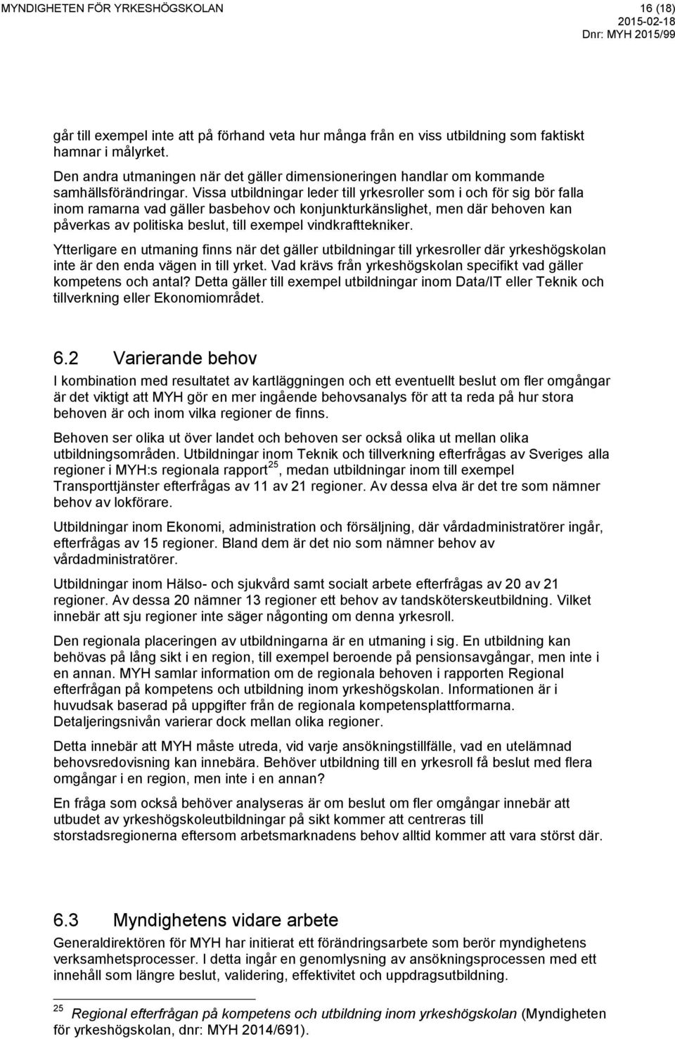 Vissa utbildningar leder till yrkesroller som i och för sig bör falla inom ramarna vad gäller basbehov och konjunkturkänslighet, men där behoven kan påverkas av politiska beslut, till exempel