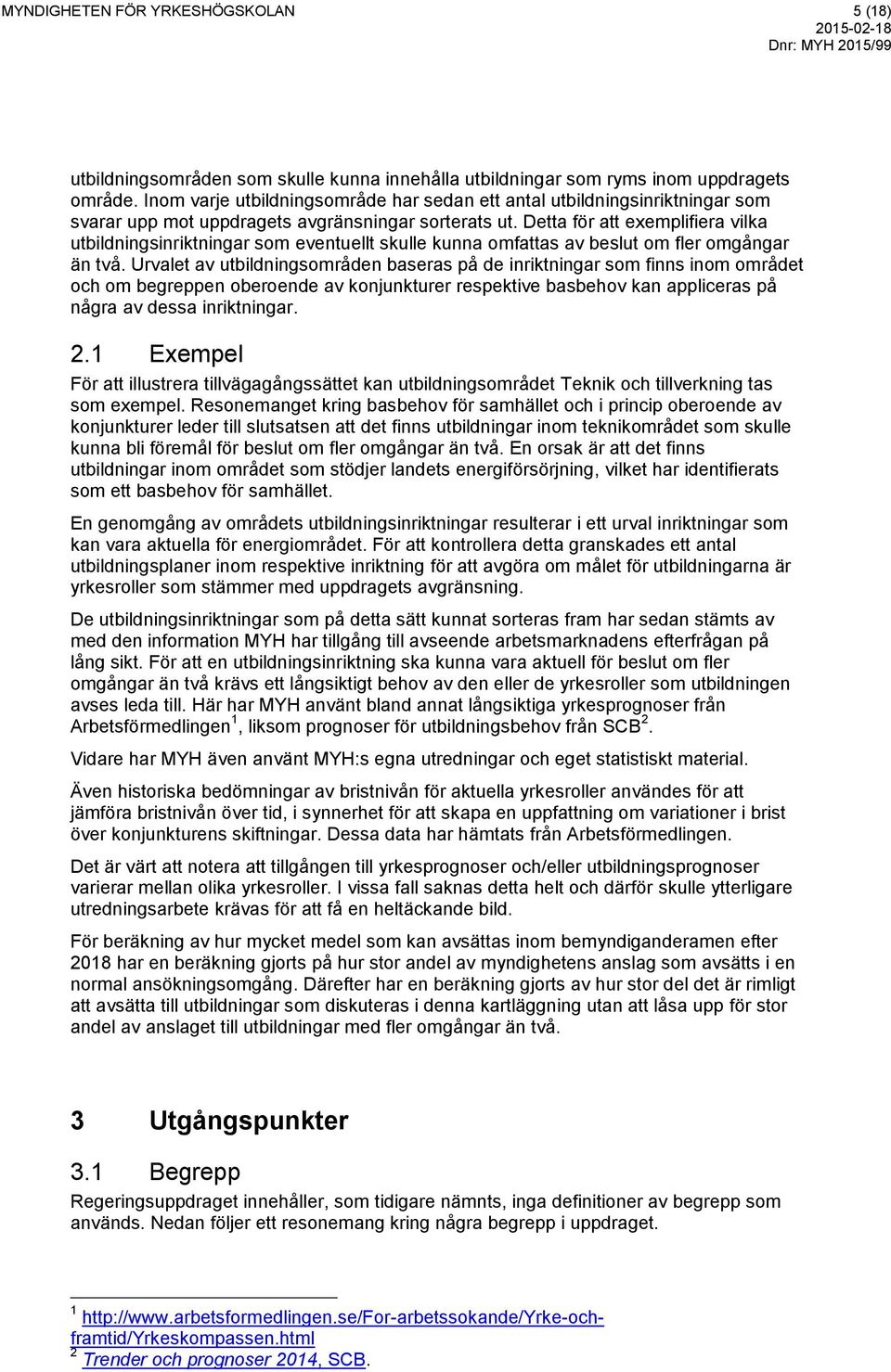 Detta för att exemplifiera vilka utbildningsinriktningar som eventuellt skulle kunna omfattas av beslut om fler omgångar än två.