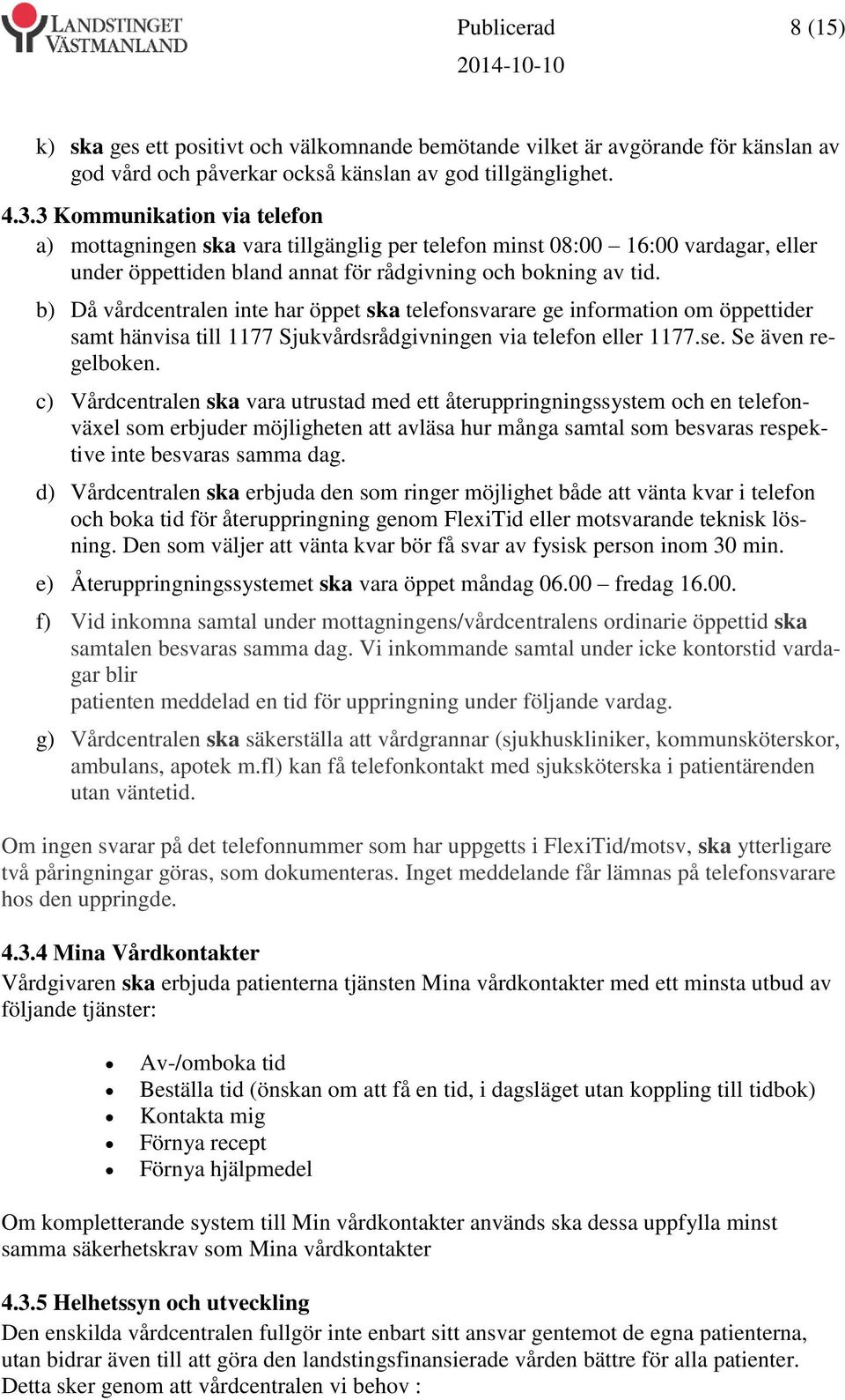 b) Då vårdcentralen inte har öppet ska telefonsvarare ge information om öppettider samt hänvisa till 1177 Sjukvårdsrådgivningen via telefon eller 1177.se. Se även regelboken.