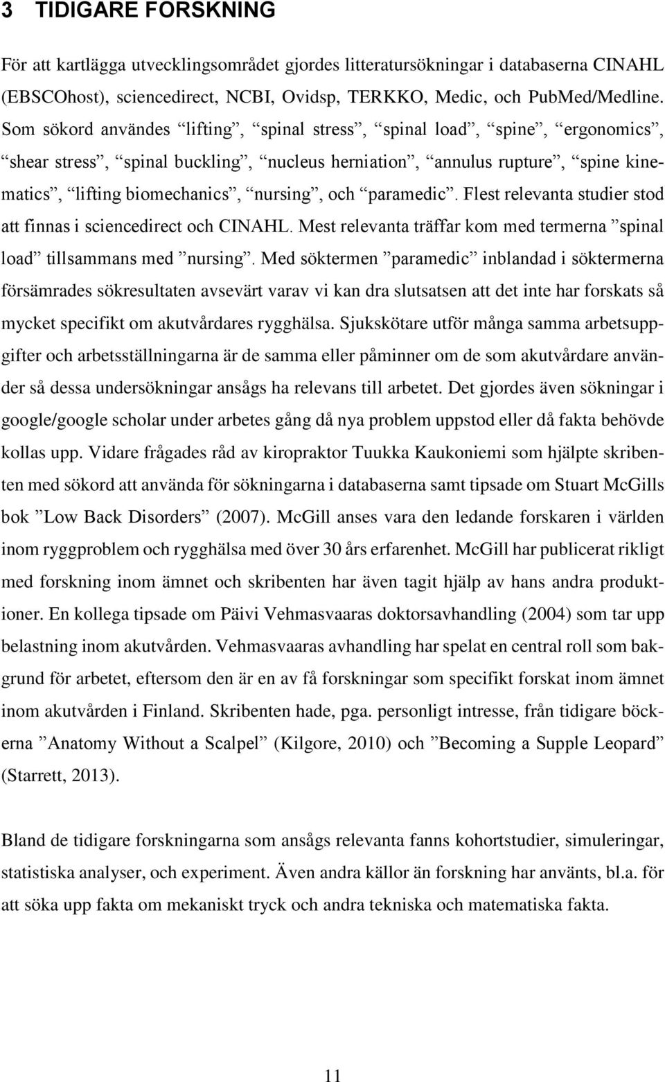 paramedic. Flest relevanta studier stod att finnas i sciencedirect och CINAHL. Mest relevanta träffar kom med termerna spinal load tillsammans med nursing.