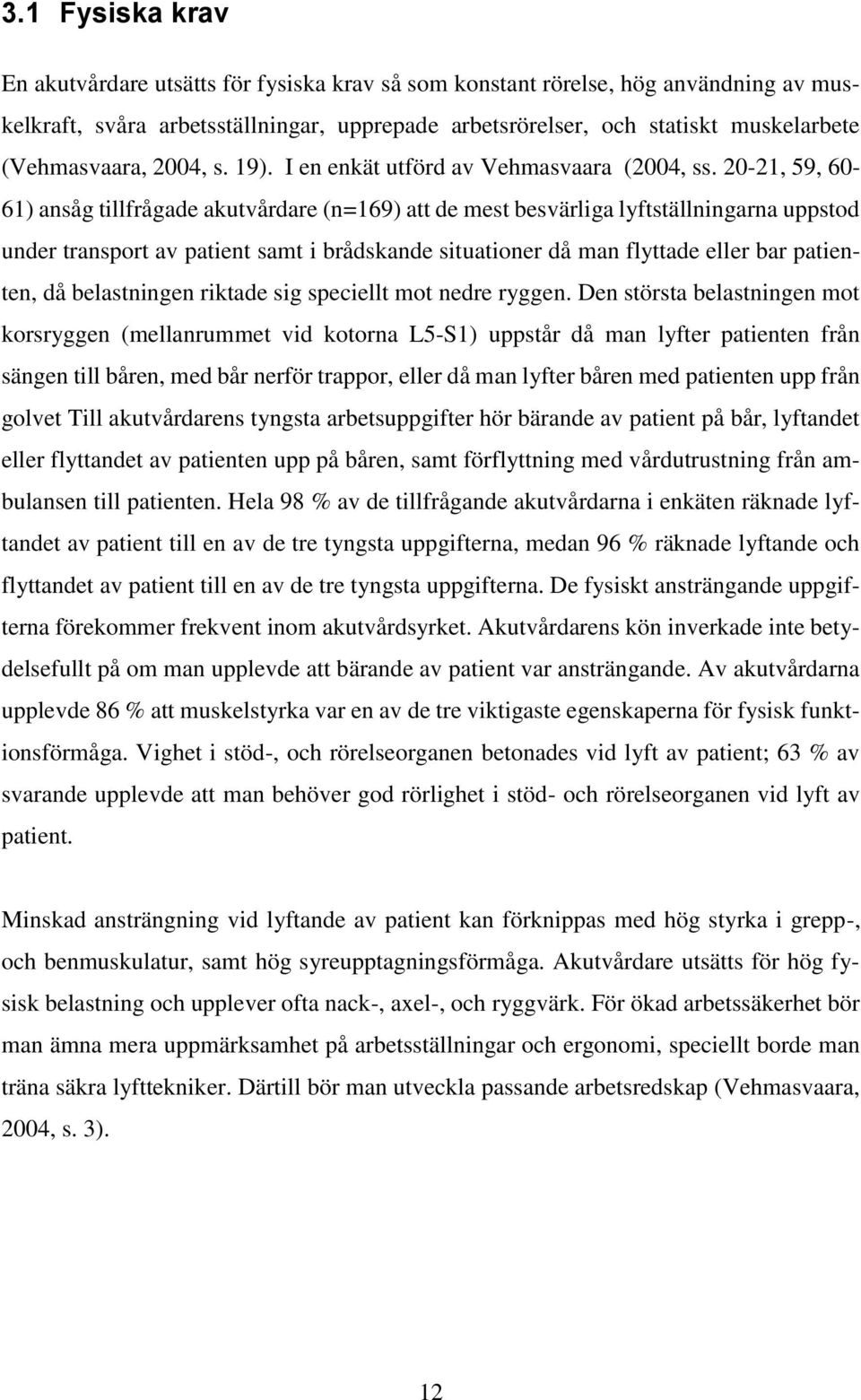 20-21, 59, 60-61) ansåg tillfrågade akutvårdare (n=169) att de mest besvärliga lyftställningarna uppstod under transport av patient samt i brådskande situationer då man flyttade eller bar patienten,