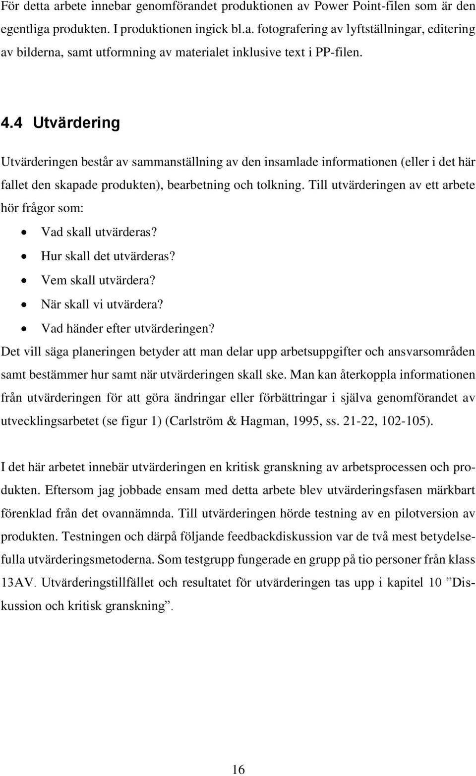 Till utvärderingen av ett arbete hör frågor som: Vad skall utvärderas? Hur skall det utvärderas? Vem skall utvärdera? När skall vi utvärdera? Vad händer efter utvärderingen?