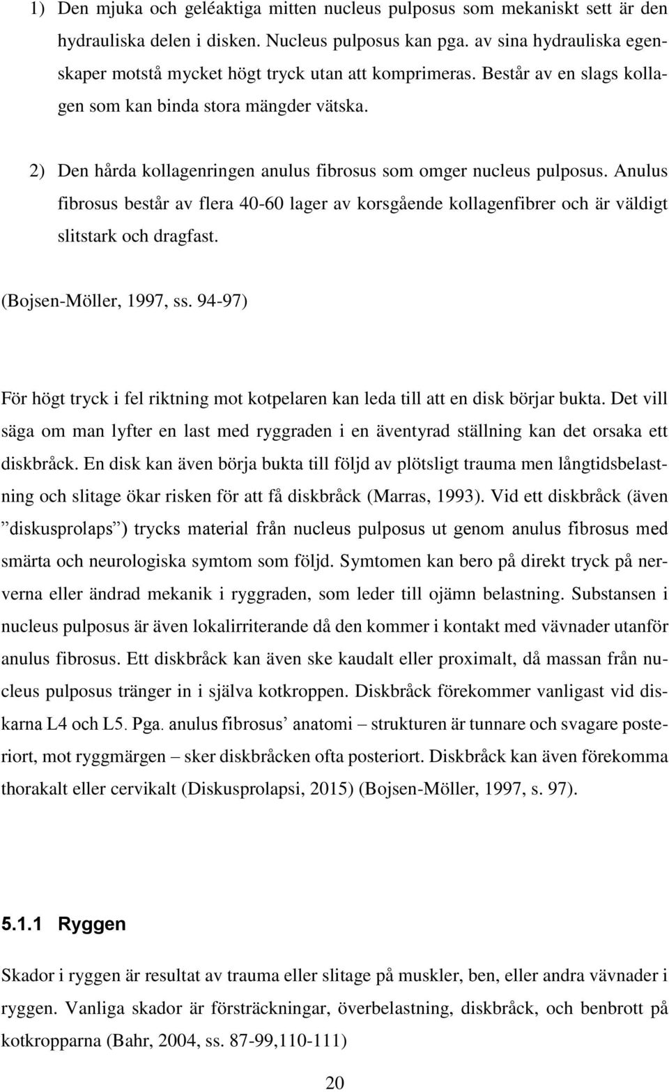 2) Den hårda kollagenringen anulus fibrosus som omger nucleus pulposus. Anulus fibrosus består av flera 40-60 lager av korsgående kollagenfibrer och är väldigt slitstark och dragfast.