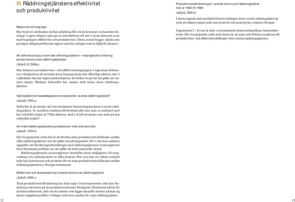 ) Produktivitetsförändringen i svensk kommunal räddningstjänst från år 1992 till 1998 (Jaldell, 2000 b) I denna uppsats mäts produktivitetsutvecklingen inom svensk räddningstjänst genom att relatera