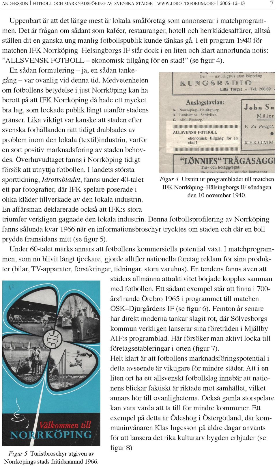 I ett program 1940 för matchen IFK Norrköping Helsingborgs IF står dock i en liten och klart annorlunda notis: ALLSVENSK FOTBOLL ekonomisk tillgång för en stad! (se figur 4).