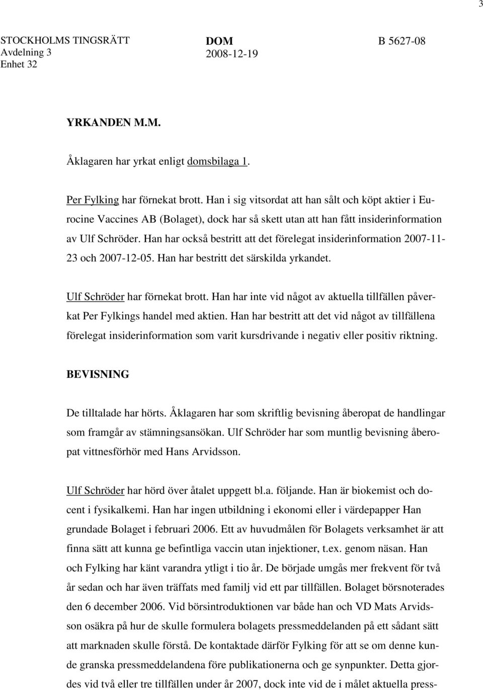 Han har också bestritt att det förelegat insiderinformation 2007-11- 23 och 2007-12-05. Han har bestritt det särskilda yrkandet. Ulf Schröder har förnekat brott.