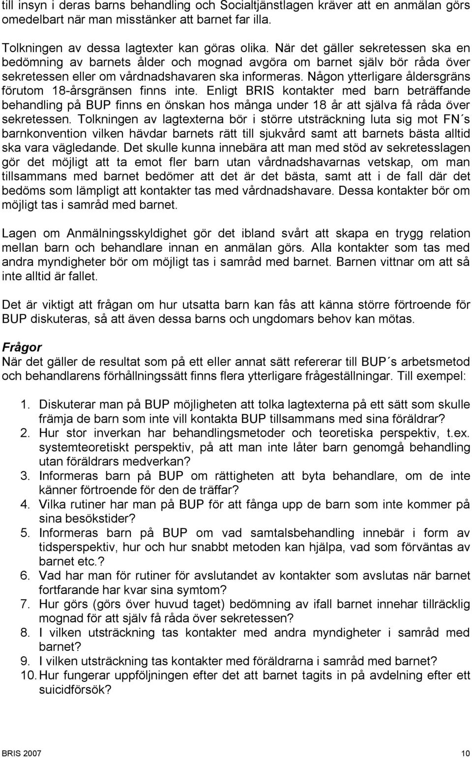 Någon ytterligare åldersgräns förutom 18-årsgränsen finns inte. Enligt BRIS kontakter med barn beträffande behandling på BUP finns en önskan hos många under 18 år att själva få råda över sekretessen.