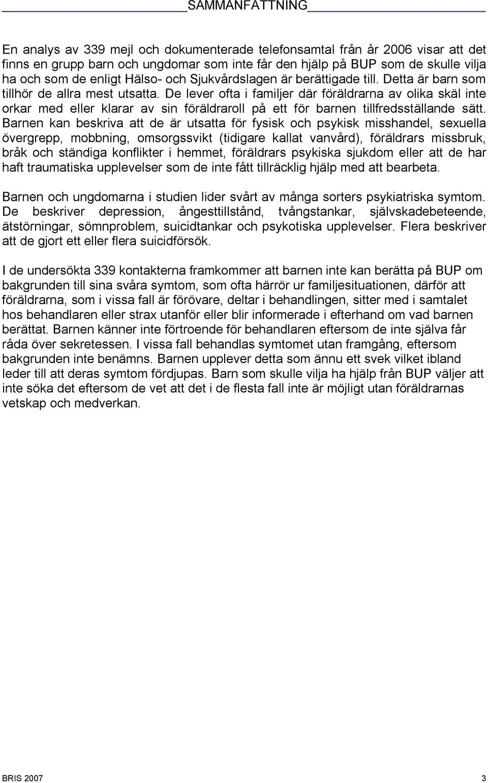 De lever ofta i familjer där föräldrarna av olika skäl inte orkar med eller klarar av sin föräldraroll på ett för barnen tillfredsställande sätt.