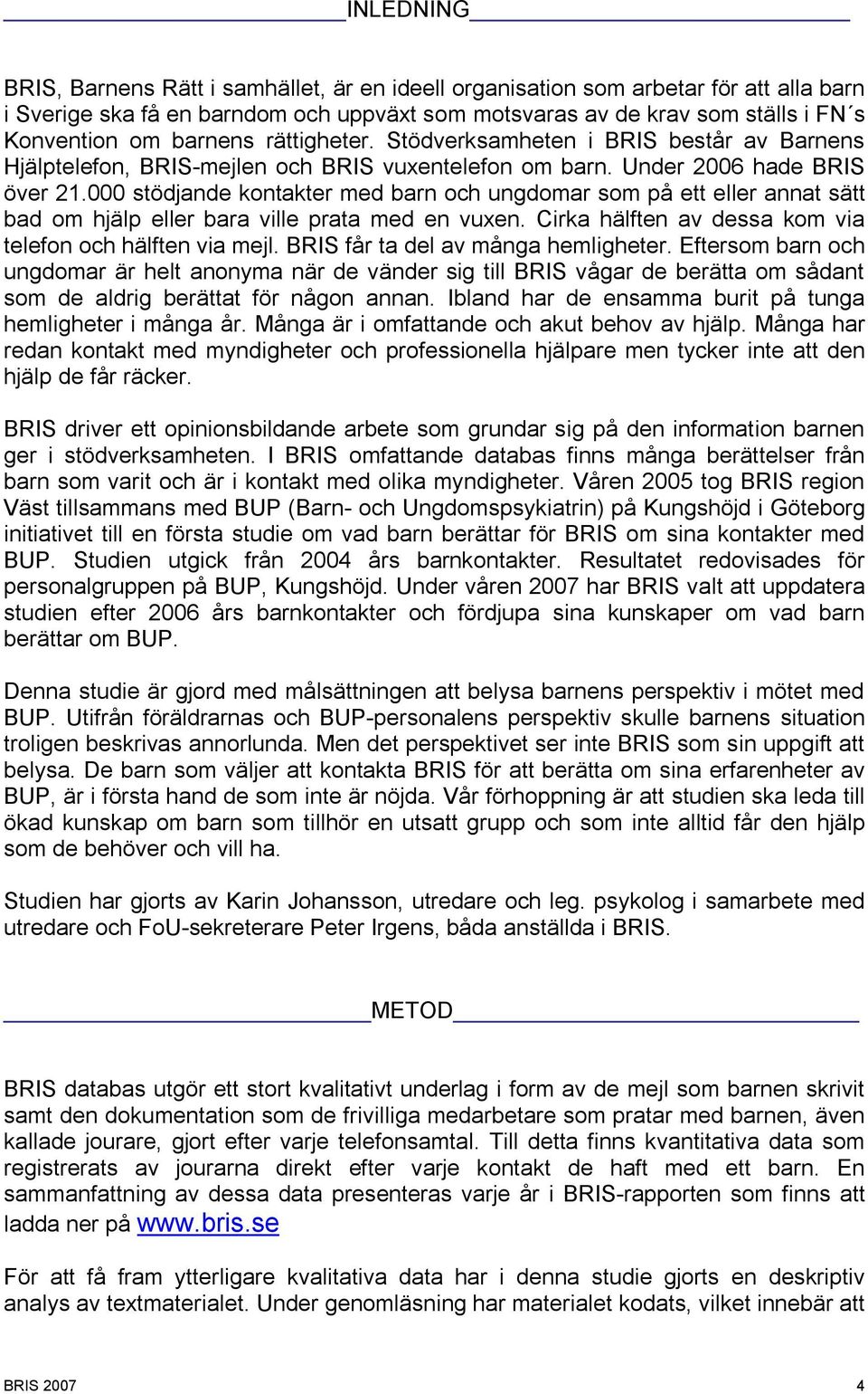 000 stödjande kontakter med barn och ungdomar som på ett eller annat sätt bad om hjälp eller bara ville prata med en vuxen. Cirka hälften av dessa kom via telefon och hälften via mejl.