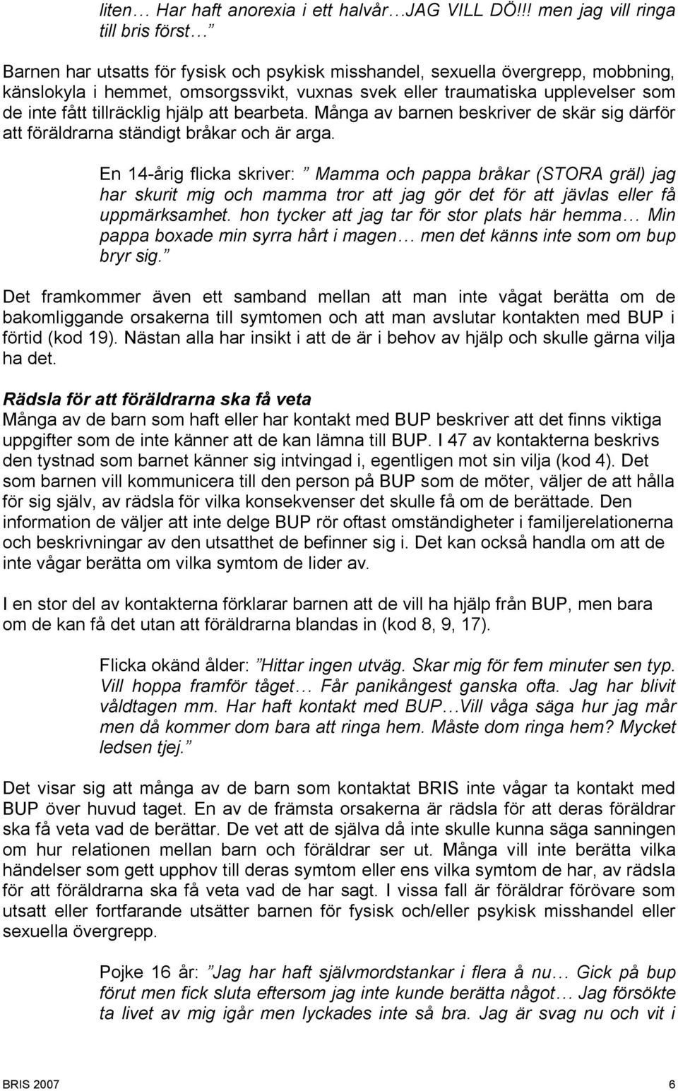 som de inte fått tillräcklig hjälp att bearbeta. Många av barnen beskriver de skär sig därför att föräldrarna ständigt bråkar och är arga.