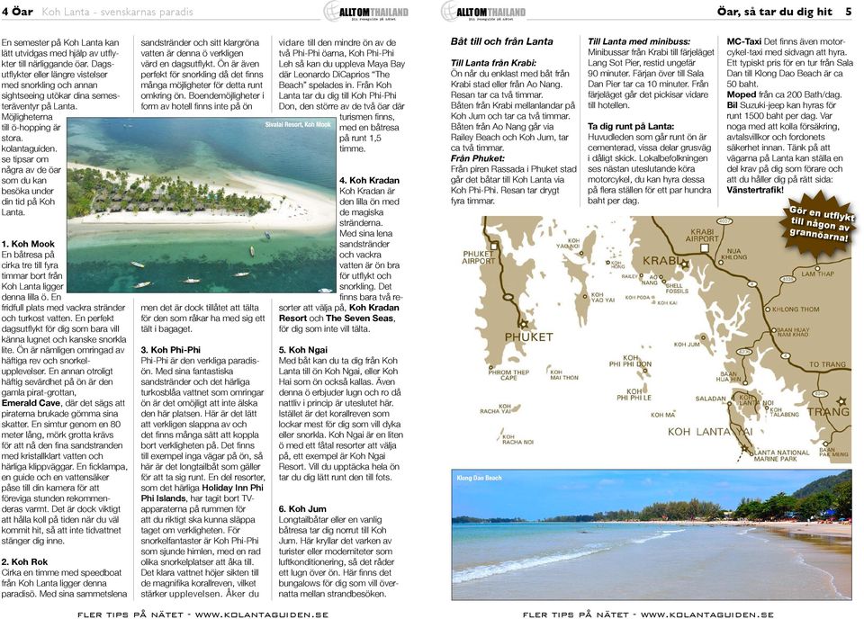 se tipsar om några av de öar som du kan besöka under din tid på Koh Lanta. 1. Koh Mook En båtresa på cirka tre till fyra timmar bort från Koh Lanta ligger denna lilla ö.