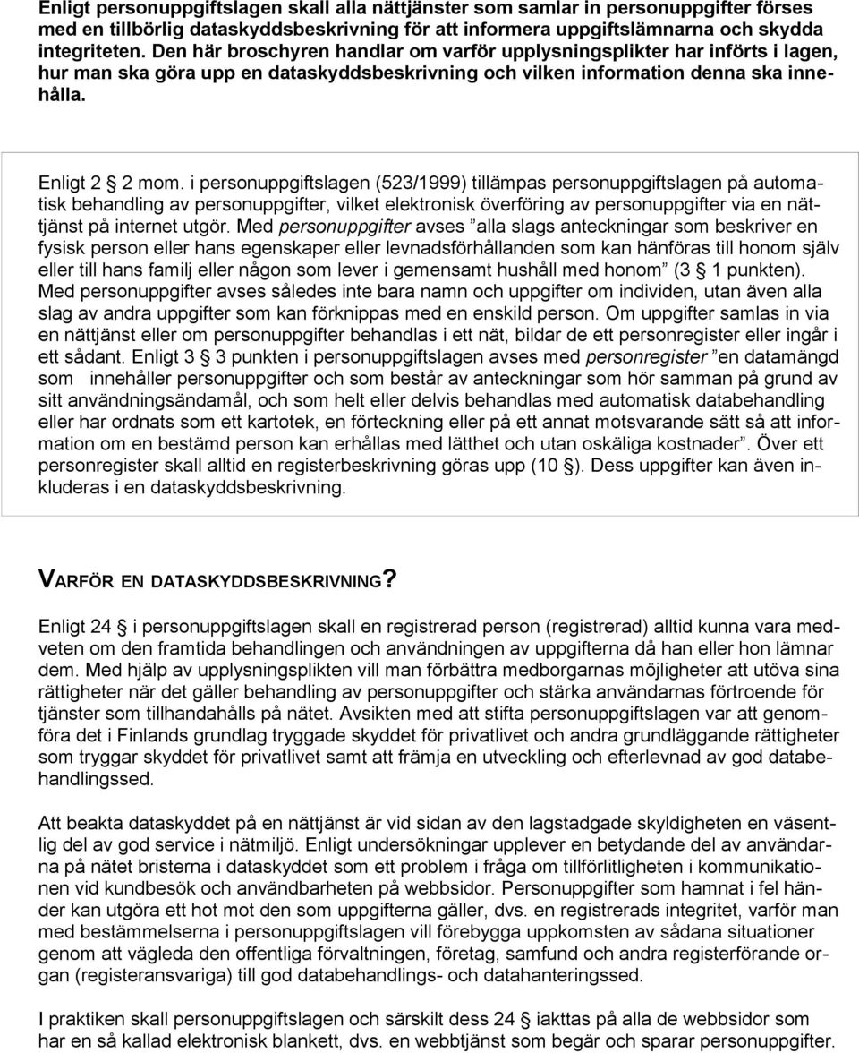 i personuppgiftslagen (523/1999) tillämpas personuppgiftslagen på automatisk behandling av personuppgifter, vilket elektronisk överföring av personuppgifter via en nättjänst på internet utgör.