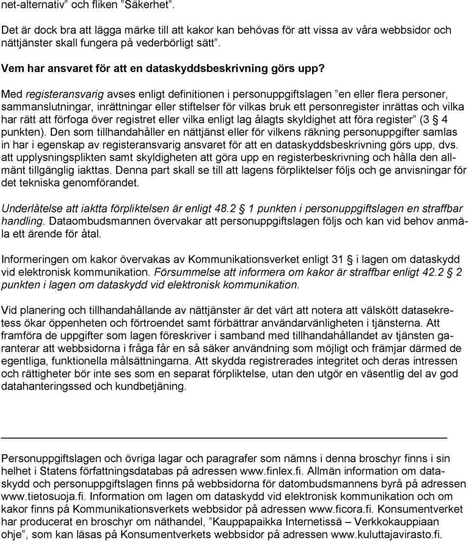 Med registeransvarig avses enligt definitionen i personuppgiftslagen en eller flera personer, sammanslutningar, inrättningar eller stiftelser för vilkas bruk ett personregister inrättas och vilka har