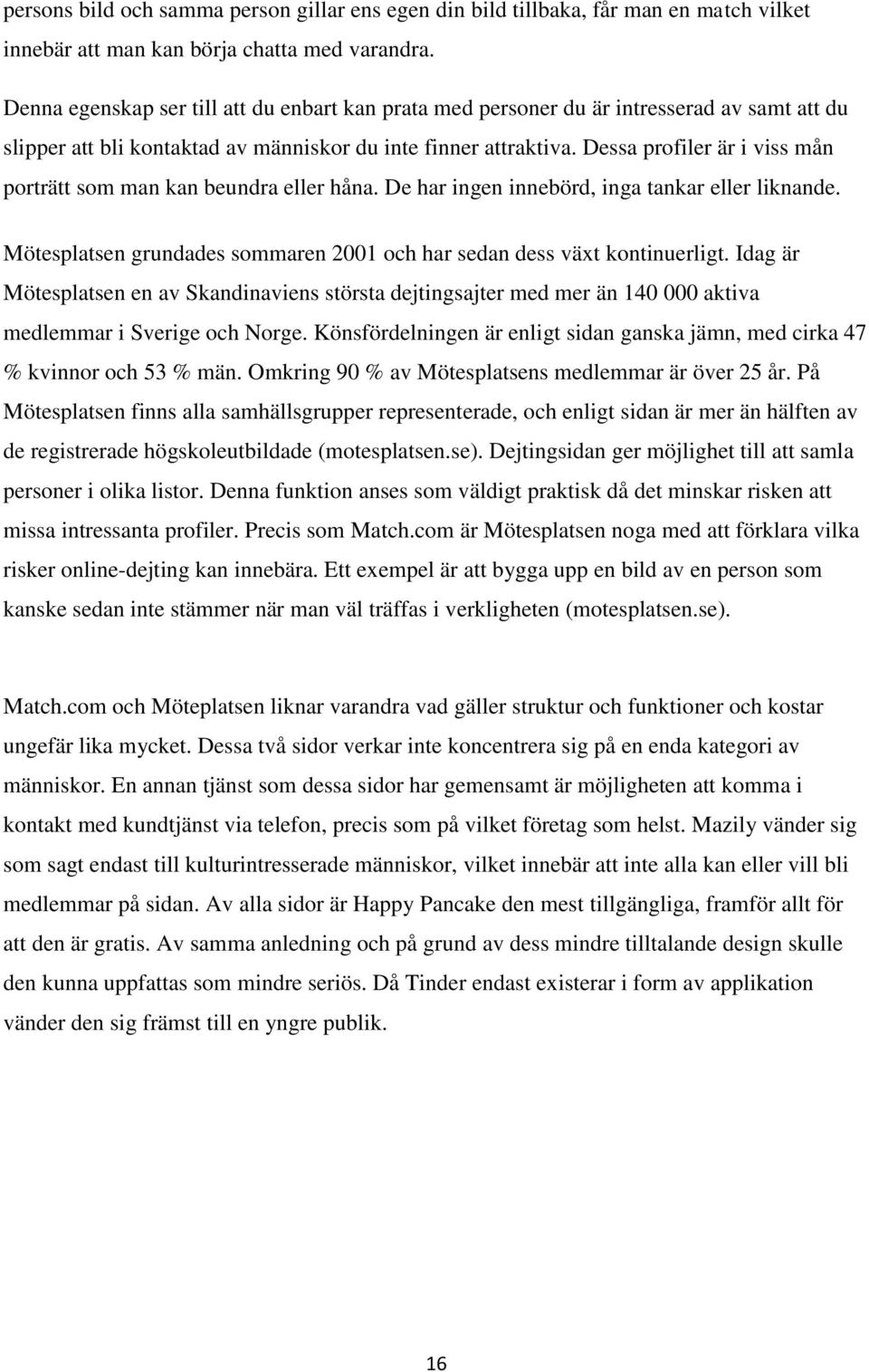 Dessa profiler är i viss mån porträtt som man kan beundra eller håna. De har ingen innebörd, inga tankar eller liknande. Mötesplatsen grundades sommaren 2001 och har sedan dess växt kontinuerligt.